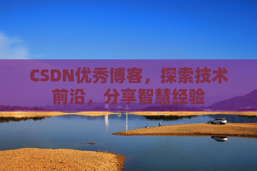 CSDN优秀博客,探索技术前沿,分享智慧经验